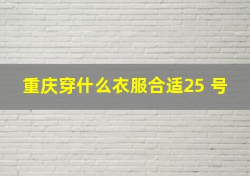 重庆穿什么衣服合适25 号